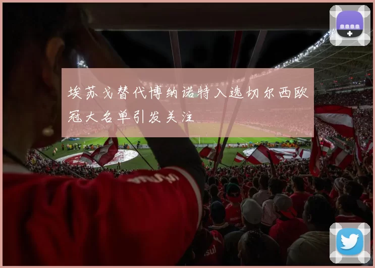 埃苏戈替代博纳诺特入选切尔西欧冠大名单引发关注