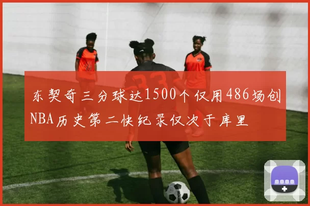 东契奇三分球达1500个仅用486场创NBA历史第二快纪录仅次于库里