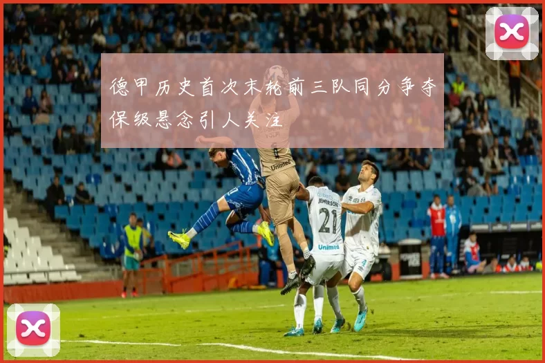 德甲历史首次末轮前三队同分争夺保级悬念引人关注
