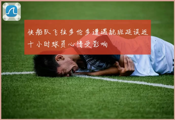 快船队飞往多伦多遭遇航班延误近十小时球员心情受影响