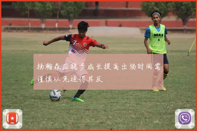 杨瀚森应稳步成长提高出场时间需谨慎以免适得其反